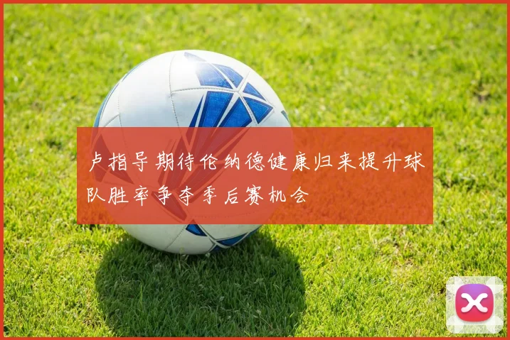 卢指导期待伦纳德健康归来提升球队胜率争夺季后赛机会