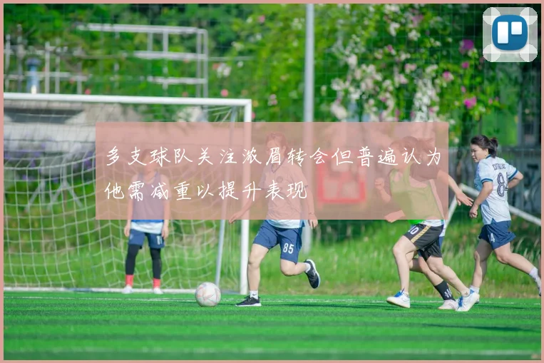 多支球队关注浓眉转会但普遍认为他需减重以提升表现
