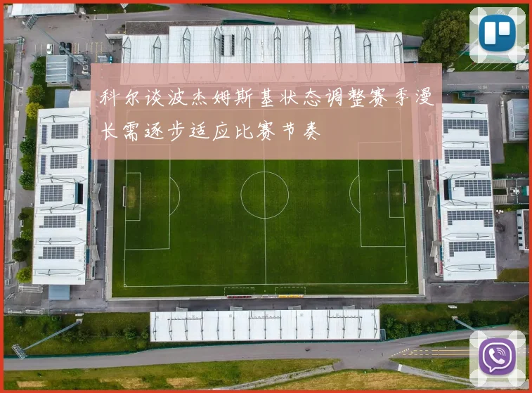 科尔谈波杰姆斯基状态调整赛季漫长需逐步适应比赛节奏