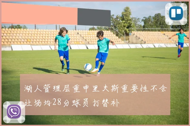 湖人管理层重申里夫斯重要性不会让场均28分球员打替补