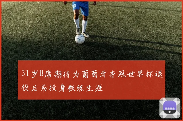31岁B席期待为葡萄牙夺冠世界杯退役后或投身教练生涯