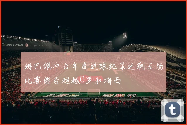 姆巴佩冲击年度进球纪录还剩五场比赛能否超越C罗和梅西