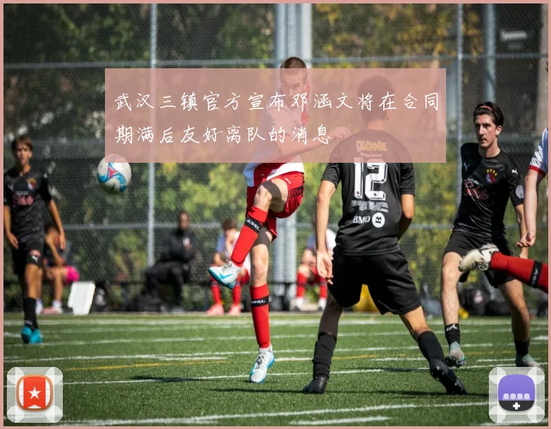 武汉三镇官方宣布邓涵文将在合同期满后友好离队的消息