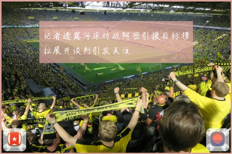 记者透露河床对迈阿密引援目标穆拉展开谈判引发关注