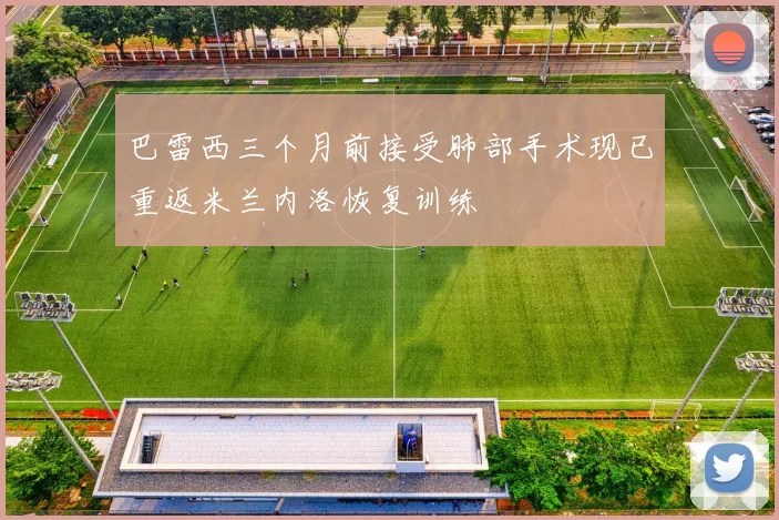 巴雷西三个月前接受肺部手术现已重返米兰内洛恢复训练